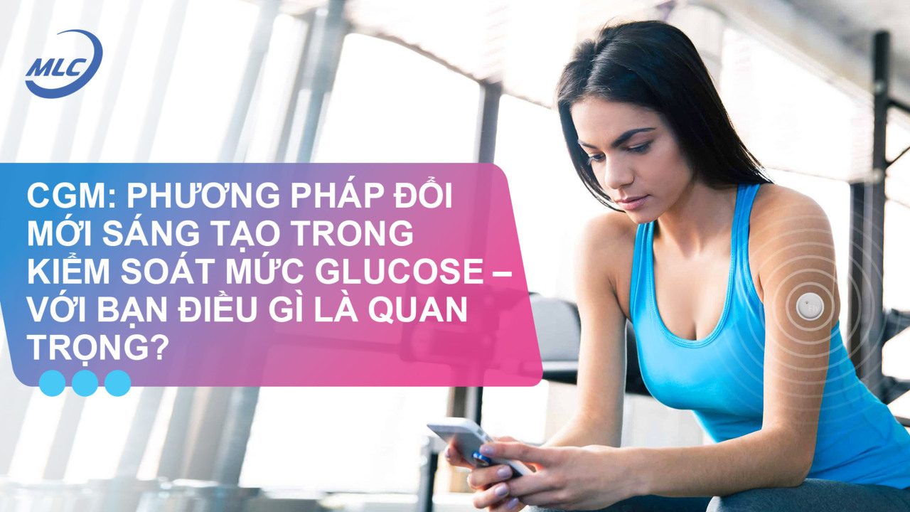 CGM: Phương pháp đổi mới sáng tạo trong kiểm soát mức glucose – với bạn điều gì là quan trọng?