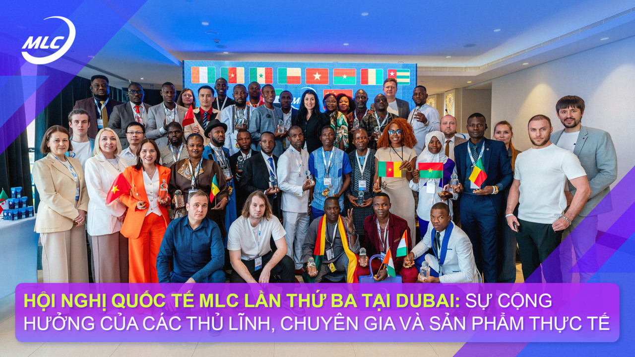 Hội nghị quốc tế MLC lần thứ ba tại Dubai: sự cộng hưởng của các thủ lĩnh, chuyên gia và sản phẩm thực tế