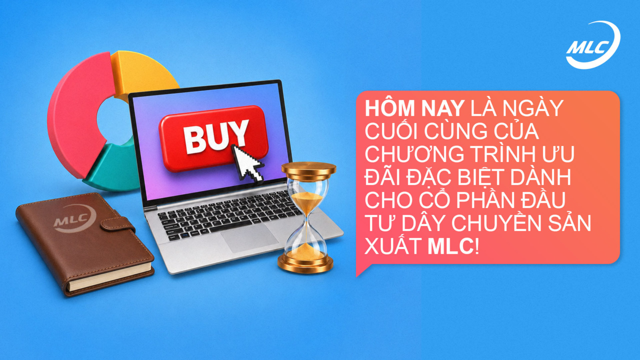 Hôm nay là ngày cuối cùng của chương trình ưu đãi đặc biệt dành cho cổ phần đầu tư dây chuyền sản xuất MLC!