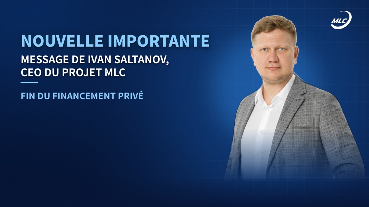 NOUVELLE IMPORTANTE MESSAGE DE IVAN SALTANOV, CEO DU PROJET MLC FIN DU FINANCEMENT PRIVÉ