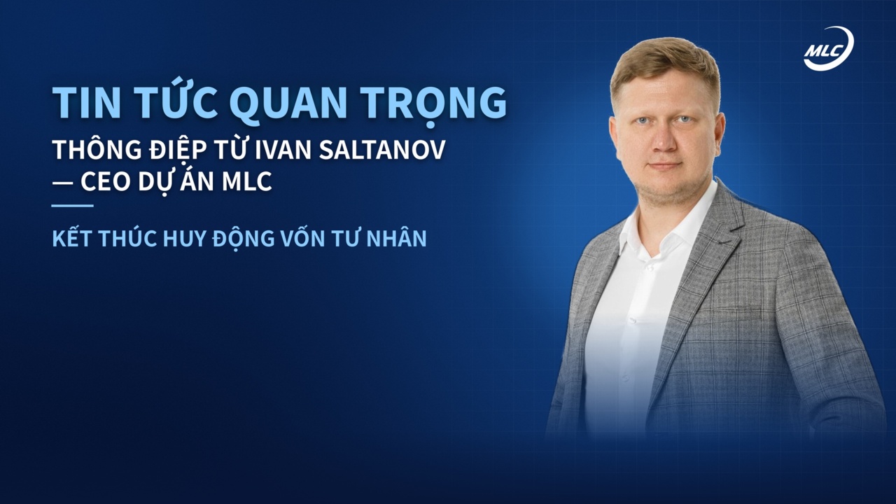 TIN TỨC QUAN TRỌNG THÔNG ĐIỆP TỪ IVAN SALTANOV — CEO DỰ ÁN MLC KẾT THÚC HUY ĐỘNG VỐN TƯ NHÂN