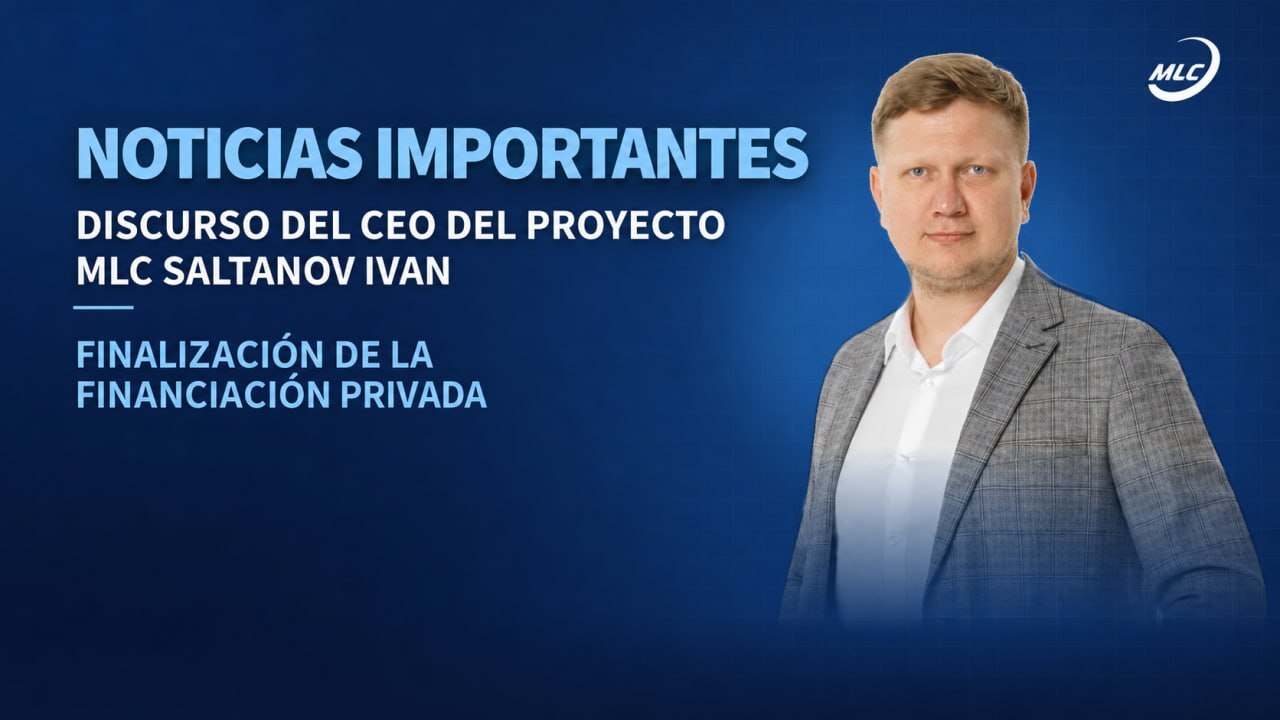NOTICIAS IMPORTANTES DISCURSO DEL CEO DEL PROYECTO MLC SALTANOV IVAN FINALIZACIÓN DE LA FINANCIACIÓN PRIVADA
